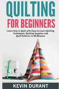 Quilting for beginners: learn how to Quilt with Easy-to-Learn Quilting Techniques, Quilting Supplies and Quilt Patterns in 90 minutes and Reve - Paperback
